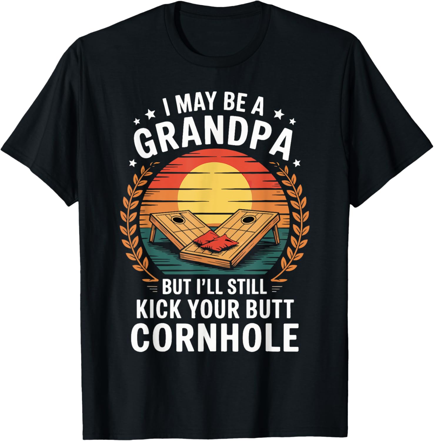 I May Be a Grandpa But I'll Still Kick Your Butt at Cornhole