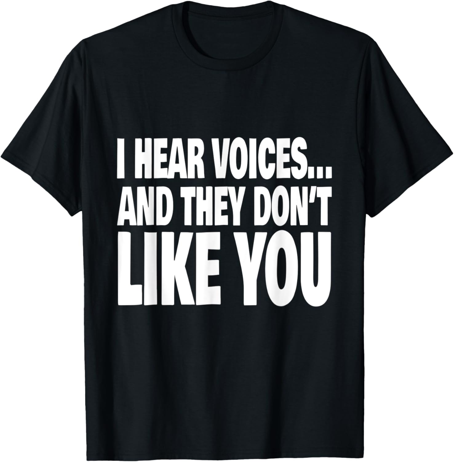 I Hear Voices And They Don't Like You Funny T-Shirt