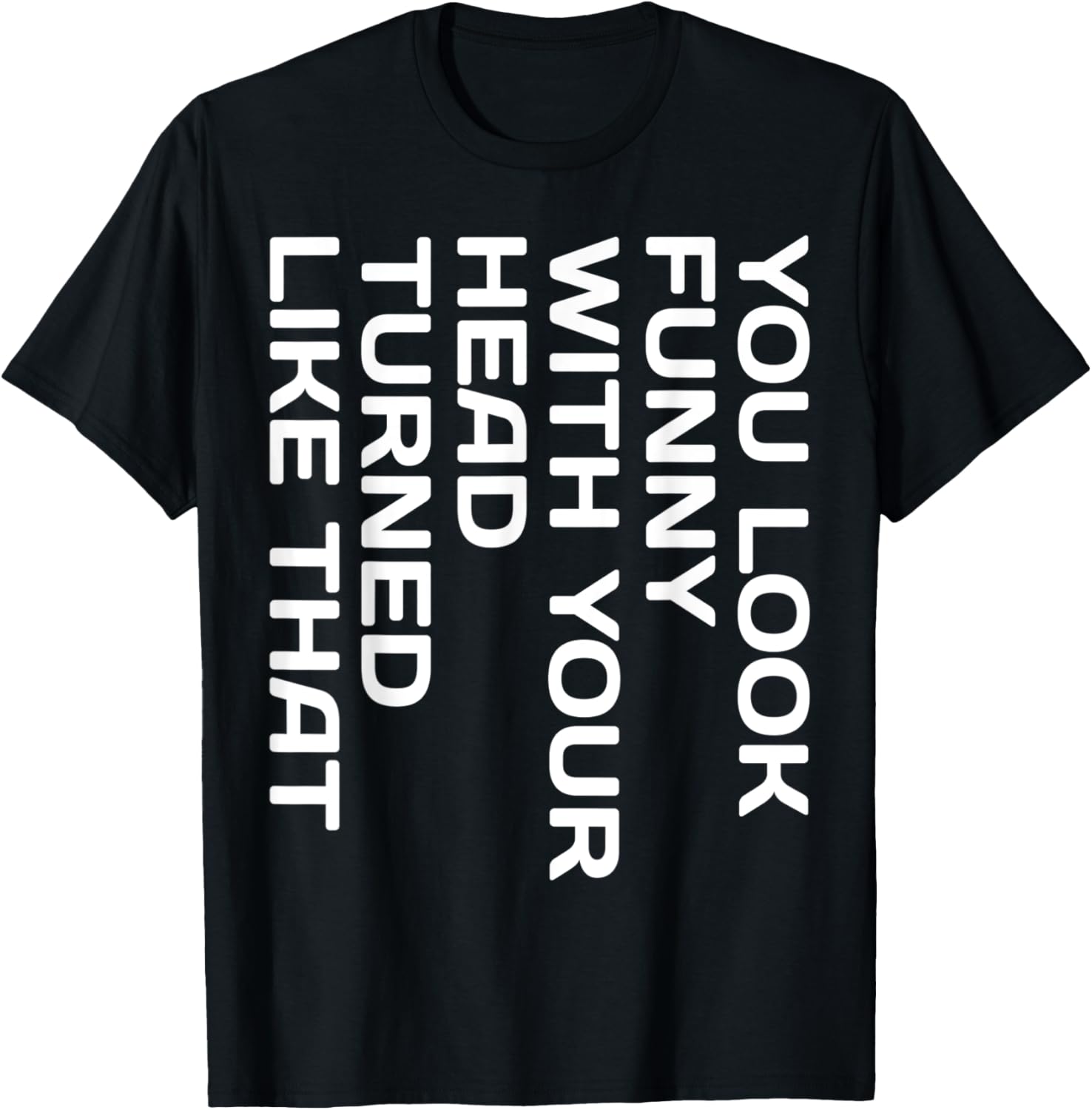 You Look Funny with Your Head Turned T-Shirt