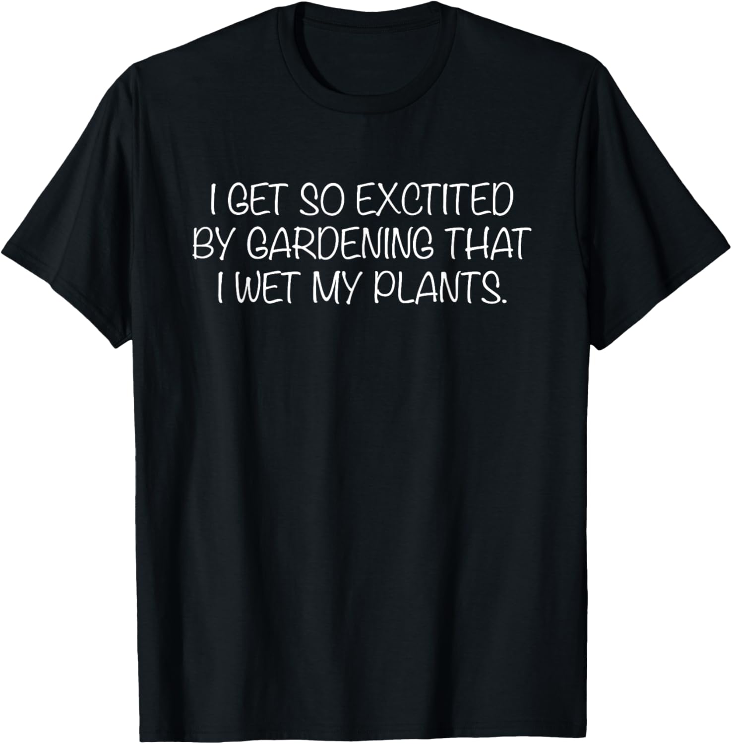 I Get So Excited By Gardening That I Wet My Plants Funny