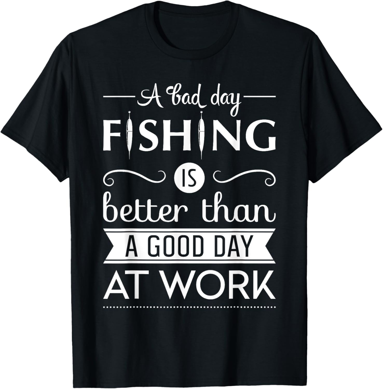 A Bad Day Fishing Is Better Than a Good Day At Work T-Shirt