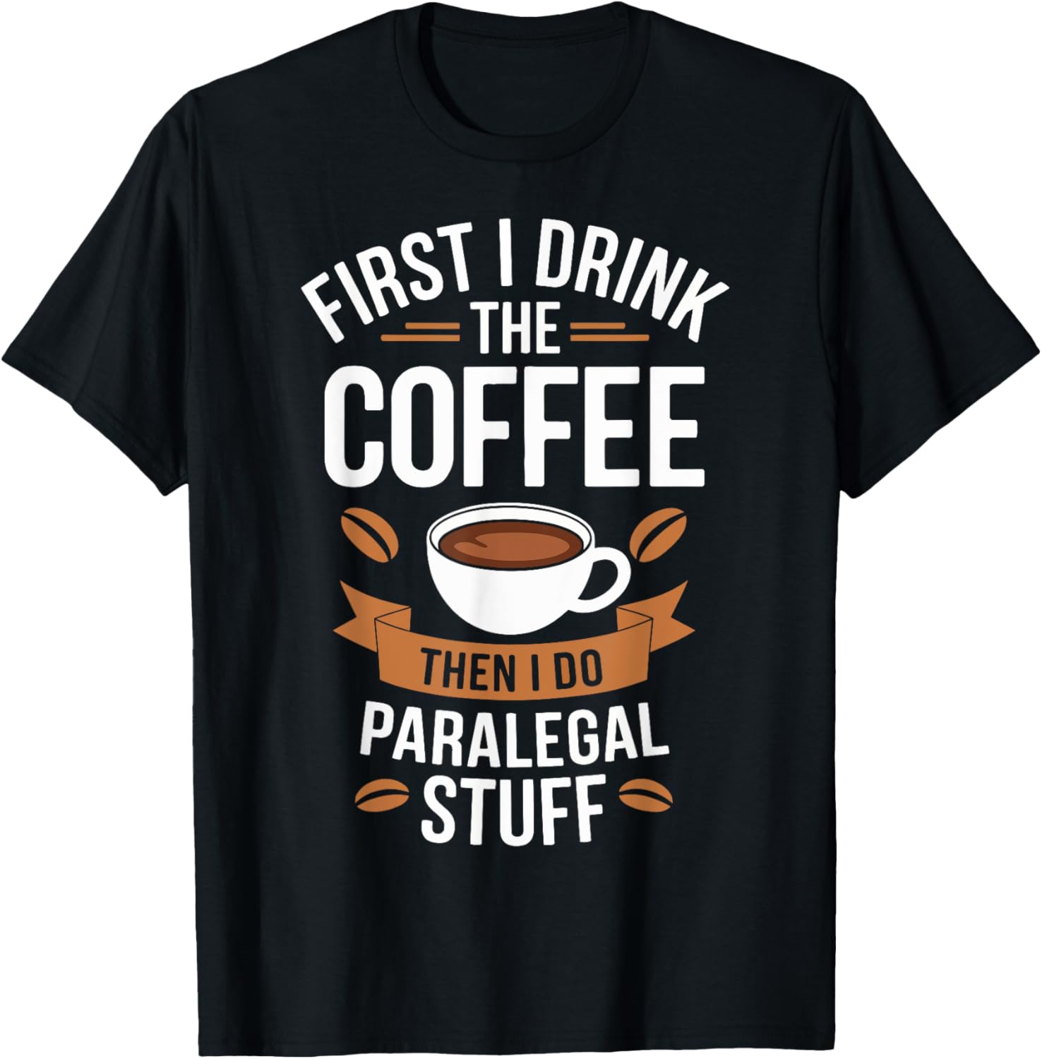 First I Drink The Coffee Then I Do The Paralegal Stuff