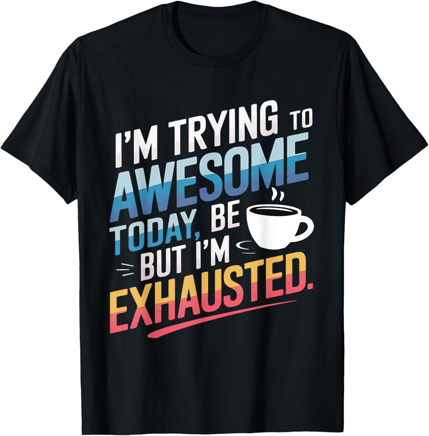 I'm Trying To Be Awesome Today But I'm Exhausted