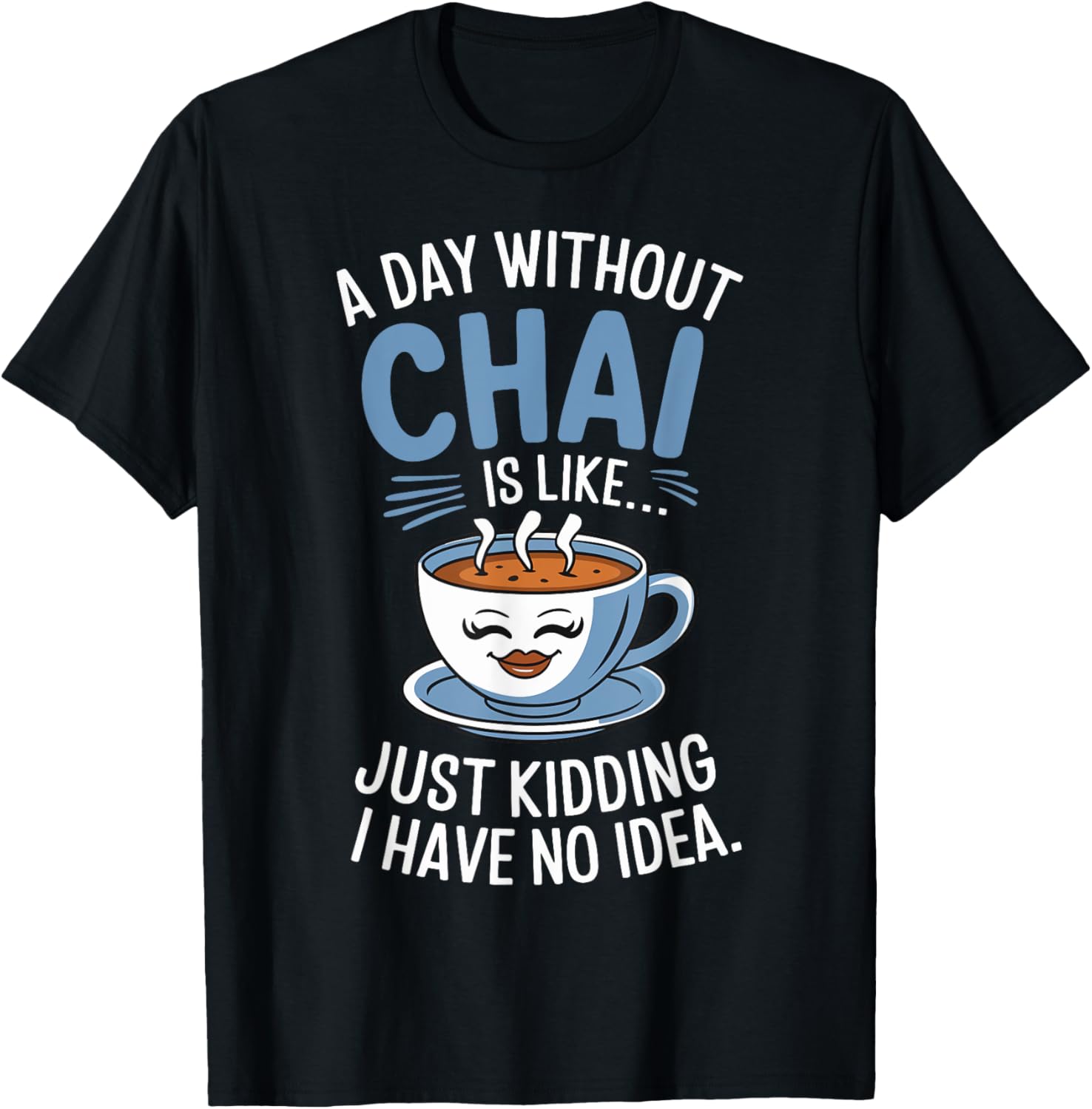 A Day Without Chai Is Like - Just Kidding I Have No Idea