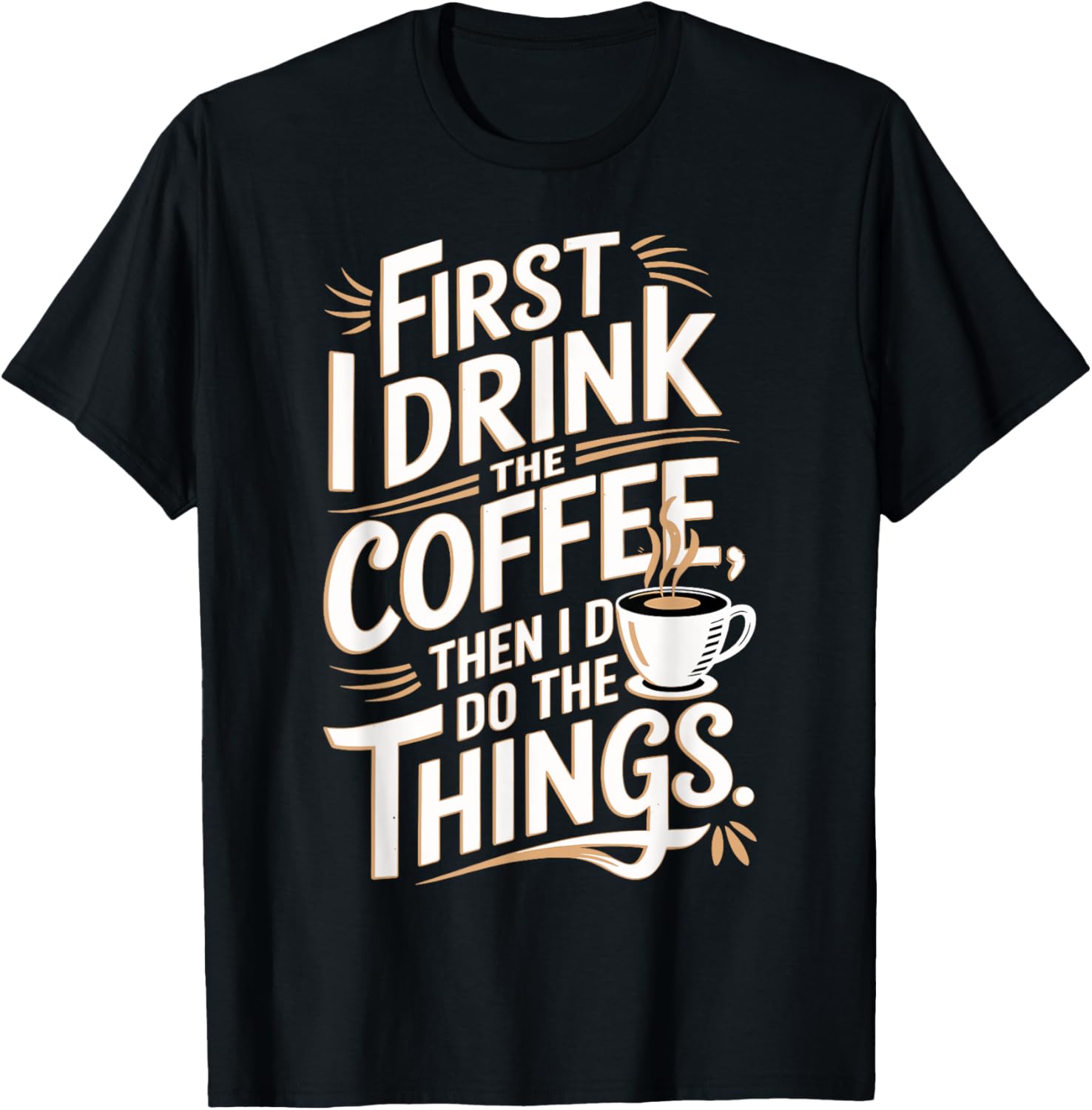 First I Drink The Coffee Then I Do The Things