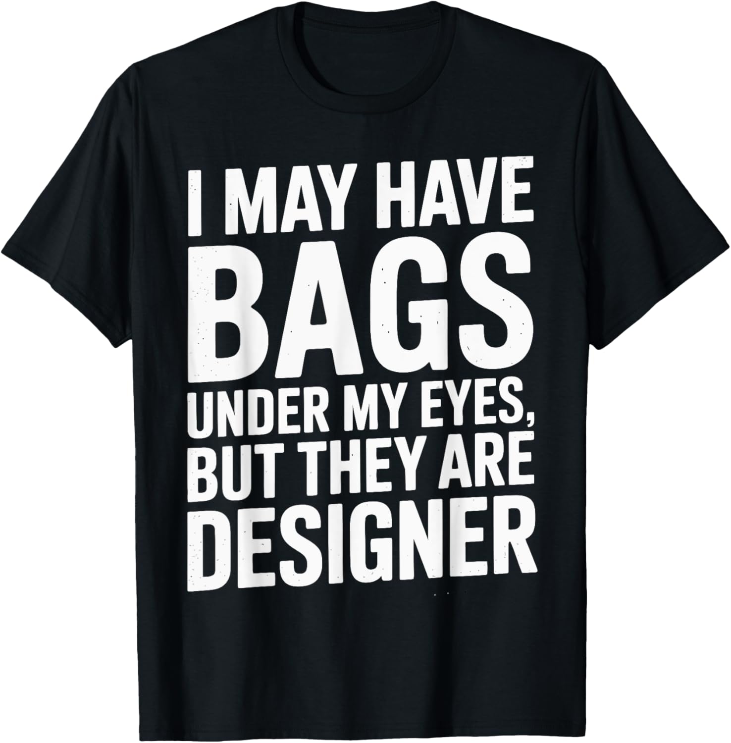 I May Have Bags Under My Eyes But They Are Designer Funny