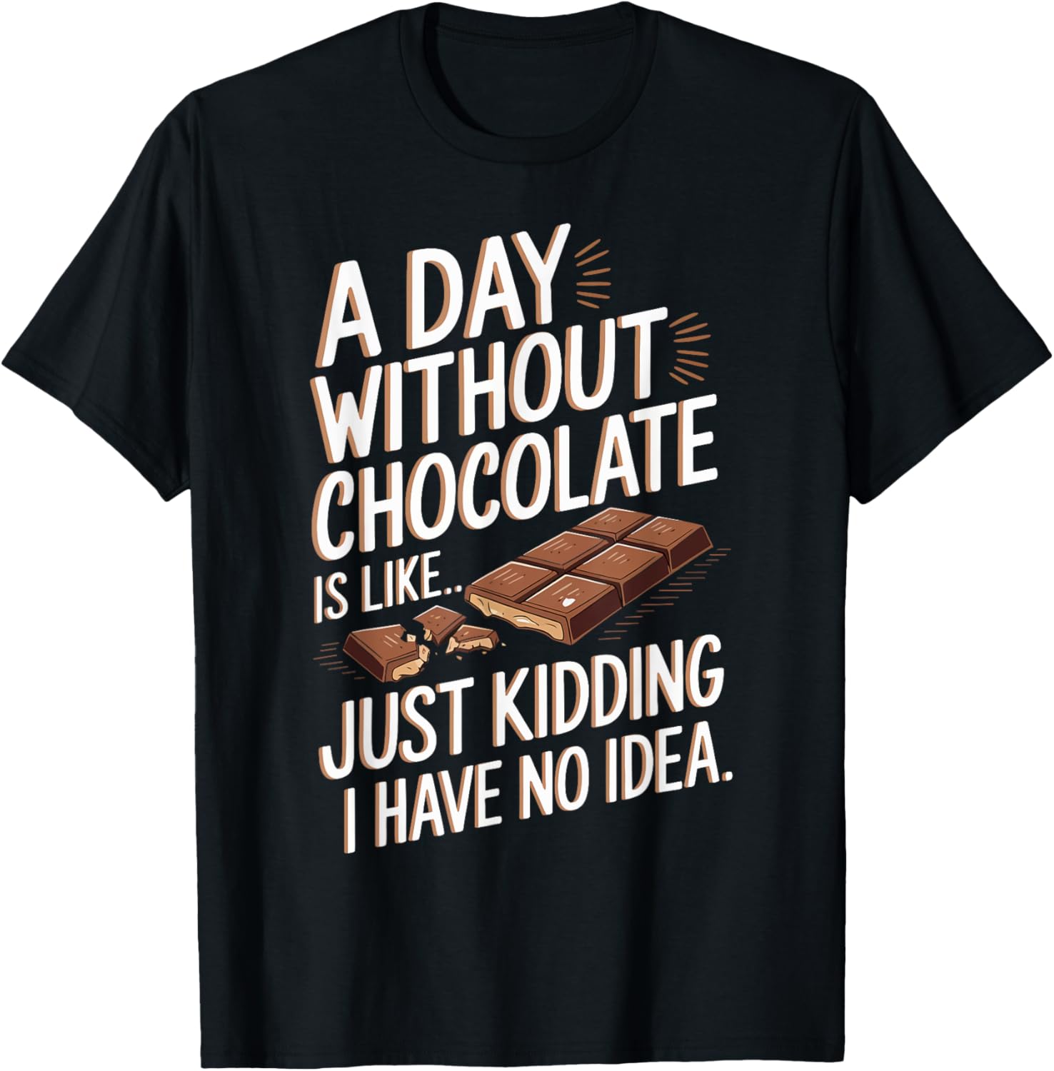 A Day Without Chocolate Is Like Just Kidding I Have No Idea