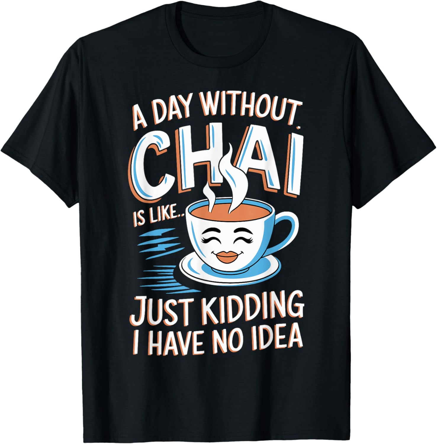 A Day Without Chai Is Like - Just Kidding I Have No Idea