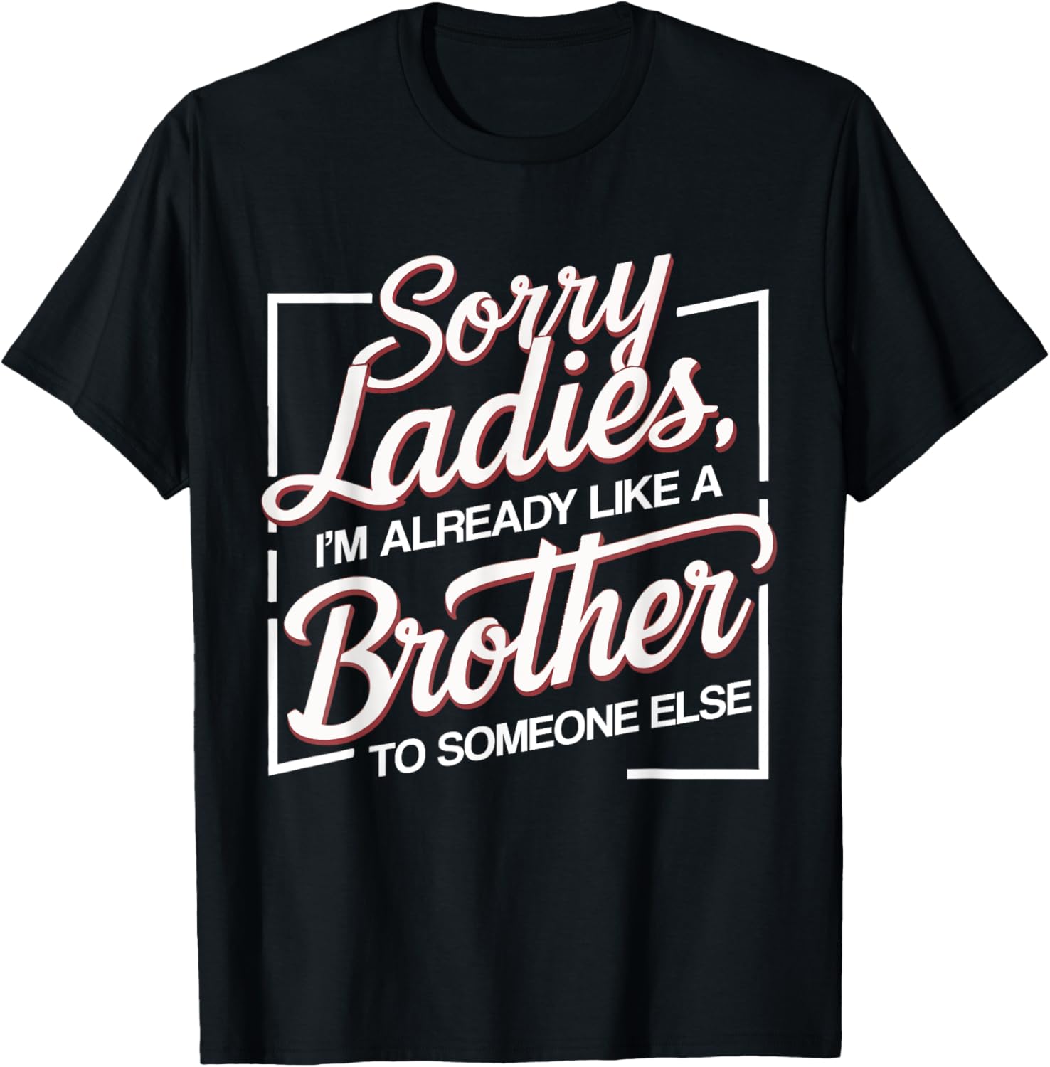 Sorry Ladies I'm Already Like A Brother To Someone Else