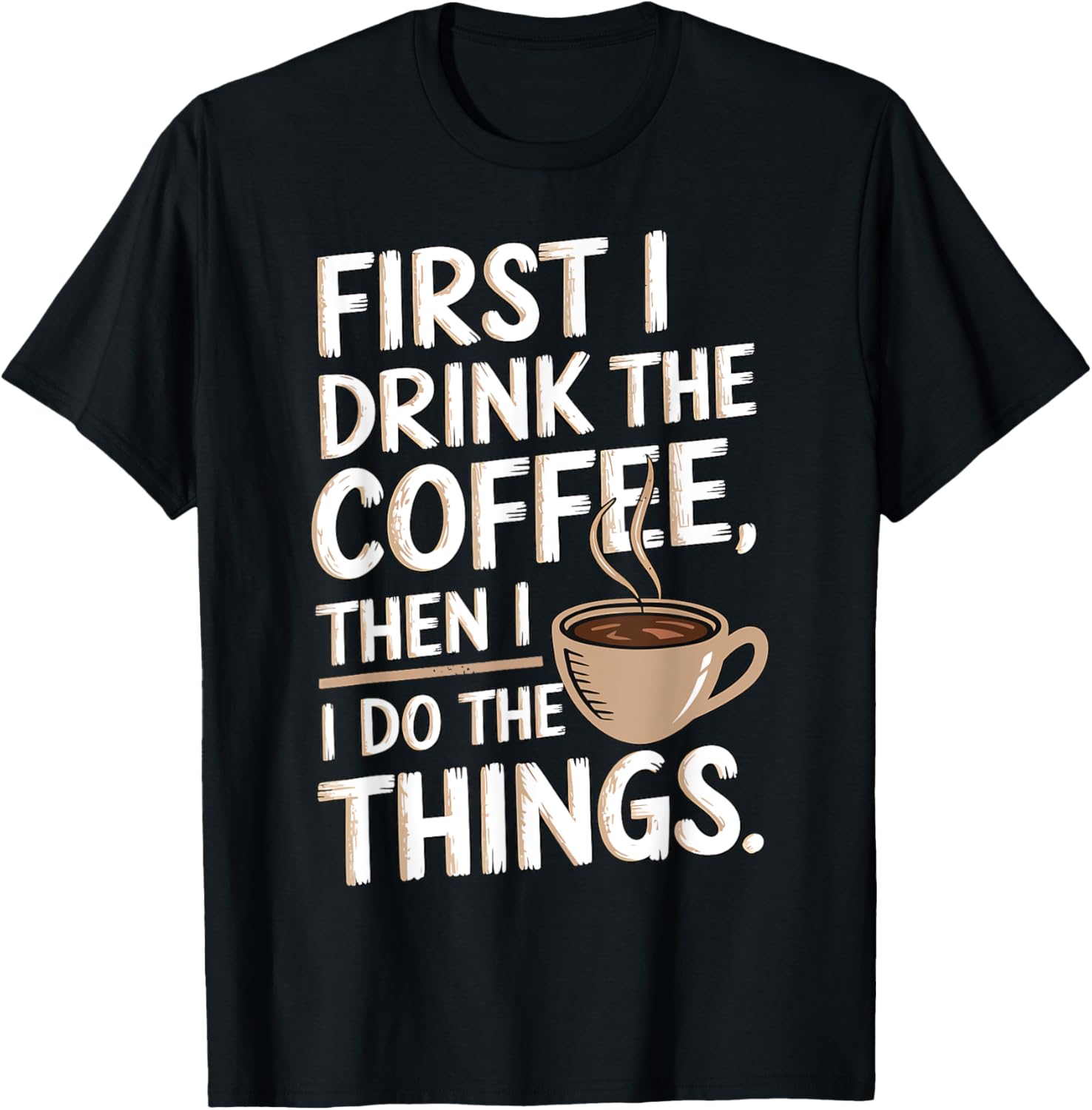 First I Drink The Coffee Then I Do The Things