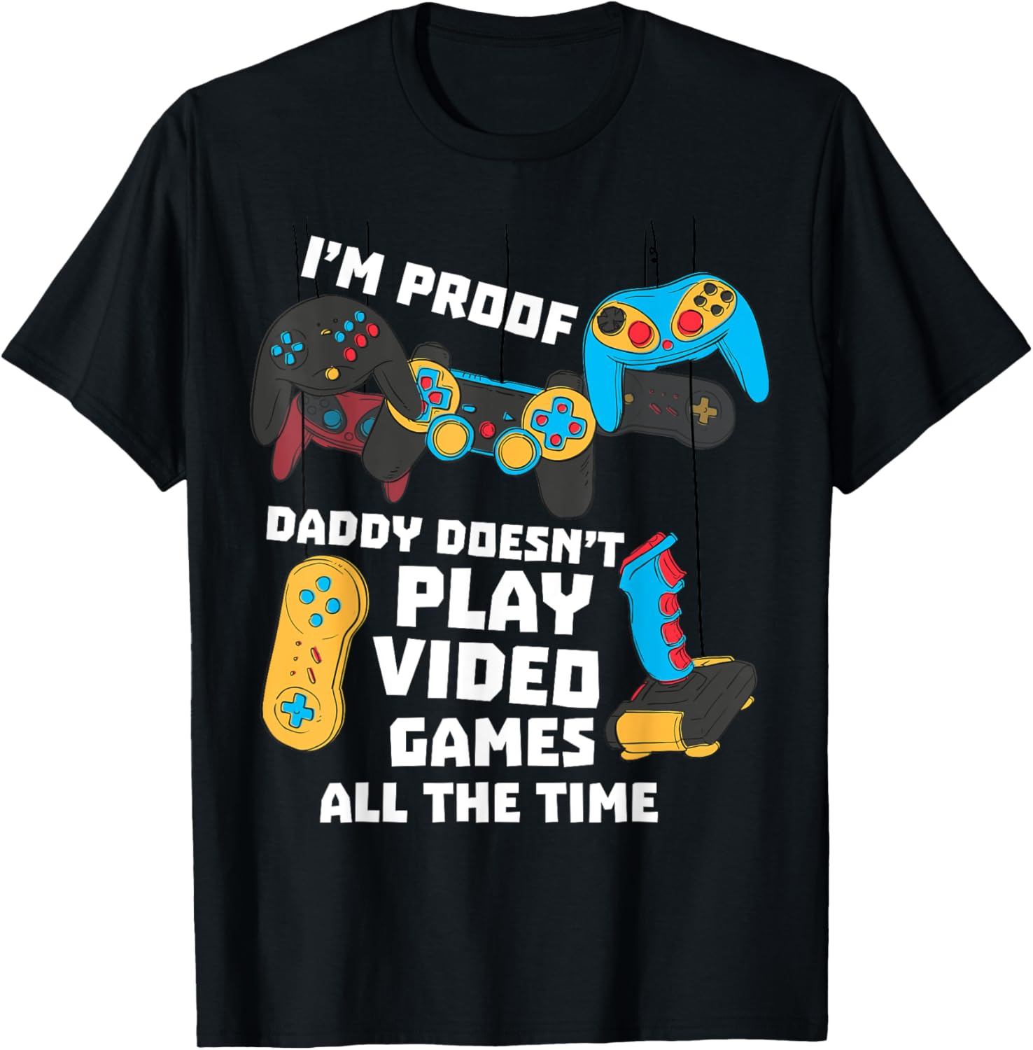 I'm Proof Daddy Doesn't Play Video Games All The Time Shirt
