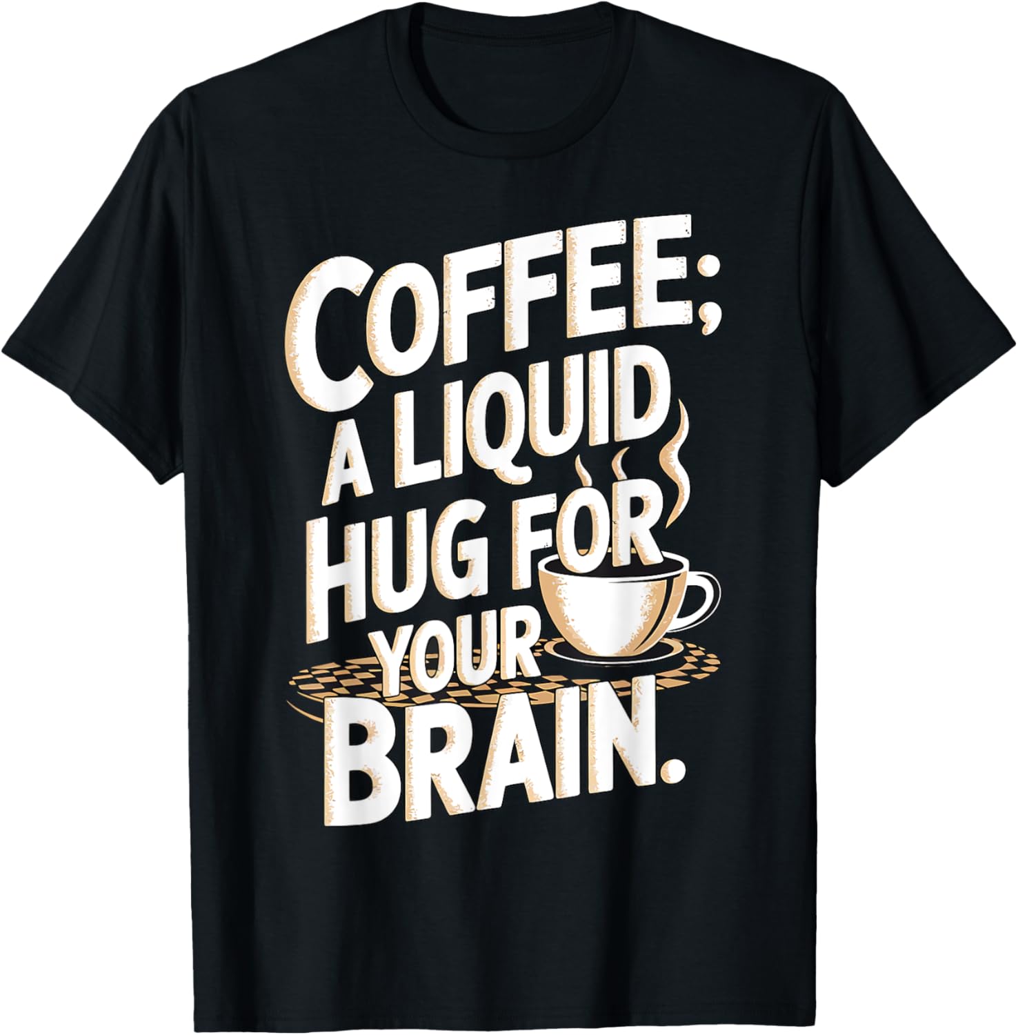 Coffee A Liquid Hug For Your Brain