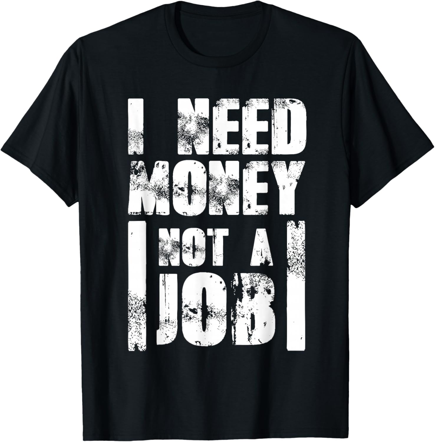 I Need Money Not a Job T-Shirt