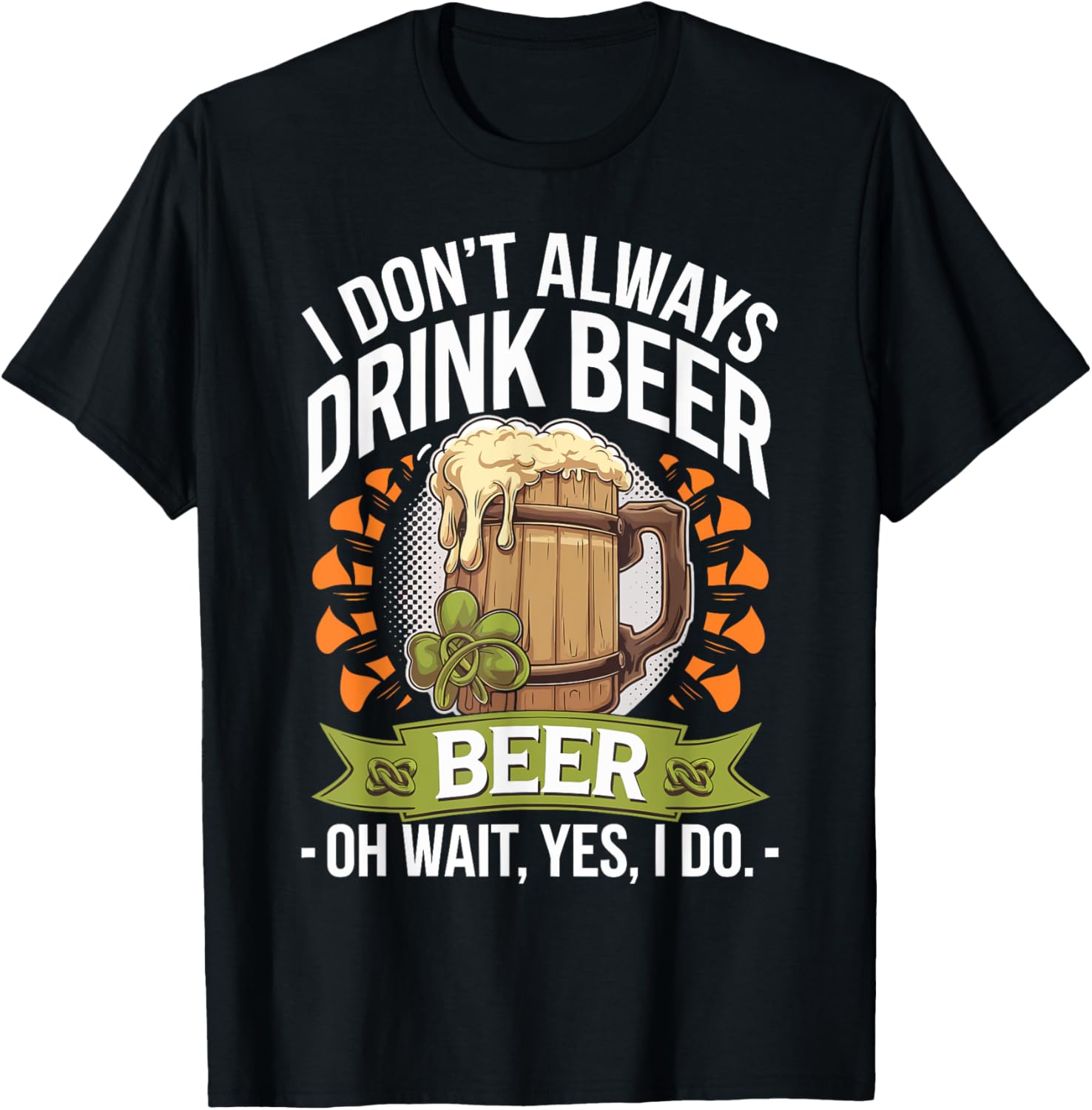 I Don't Always Drink Beer Oh Wait Yes I Do St. Patrick's Day