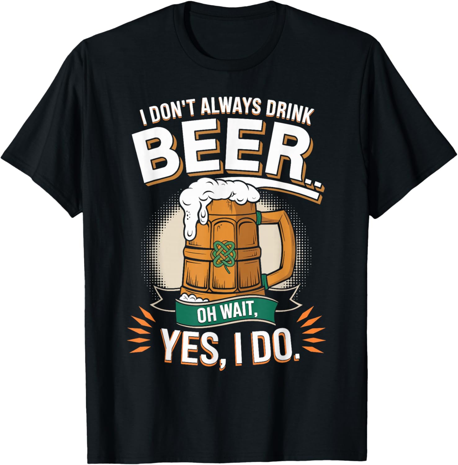 I Don't Always Drink Beer Oh Wait Yes I Do St. Patrick's Day